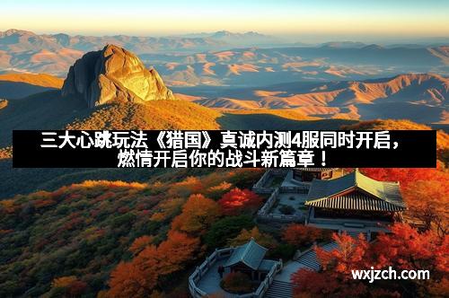 三大心跳玩法《猎国》真诚内测4服同时开启，燃情开启你的战斗新篇章！